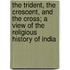 The Trident, The Crescent, And The Cross; A View Of The Religious History Of India