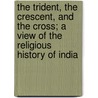 The Trident, The Crescent, And The Cross; A View Of The Religious History Of India door Rev James Vaughan