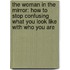 The Woman In The Mirror: How To Stop Confusing What You Look Like With Who You Are
