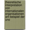 Theoretische Interpretation Von Internationalen Organisationen Am Beispiel Der Uno door Fabian Koller