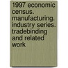1997 Economic Census. Manufacturing. Industry Series. Tradebinding And Related Work door United States Bureau of the Census