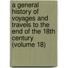 A General History Of Voyages And Travels To The End Of The 18Th Century (Volume 18) door Robert Kerr