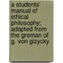 A Students' Manual Of Ethical Philosophy; Adapted From The Greman Of G. Von Gizycky