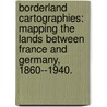 Borderland Cartographies: Mapping The Lands Between France And Germany, 1860--1940. door Catherine Tatiana Dunlop