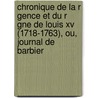 Chronique De La R Gence Et Du R Gne De Louis Xv (1718-1763), Ou, Journal De Barbier by Edmond Jean Fran�Ois Barbier