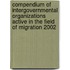 Compendium Of Intergovernmental Organizations Active In The Field Of Migration 2002