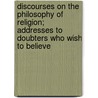 Discourses On The Philosophy Of Religion; Addresses To Doubters Who Wish To Believe by George Ripley