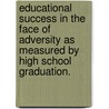 Educational Success In The Face Of Adversity As Measured By High School Graduation. by Bolgen Vargas