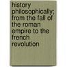 History Philosophically; From The Fall Of The Roman Empire To The French Revolution by George Müller