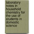 Laboratory Notes In Household Chemistry For The Use Of Students In Domestic Science