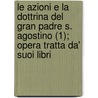 Le Azioni E La Dottrina Del Gran Padre S. Agostino (1); Opera Tratta Da' Suoi Libri by Agustin