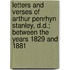 Letters And Verses Of Arthur Penrhyn Stanley, D.D.; Between The Years 1829 And 1881
