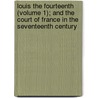 Louis The Fourteenth (Volume 1); And The Court Of France In The Seventeenth Century door Miss Pardoe