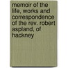 Memoir Of The Life, Works And Correspondence Of The Rev. Robert Aspland, Of Hackney by Robert Brook Aspland