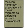 Mexican Hometown Associations In The Us: Migrants As Emerging Actors In Development by Iris Schoenauer-Alvaro