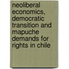 Neoliberal Economics, Democratic Transition And Mapuche Demands For Rights In Chile door Diane Haughney