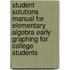 Student Solutions Manual For Elementary Algebra Early Graphing For College Students