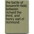 The Battle Of Bosworth-Field, Between Richard The Third, And Henry Earl Of Richmond