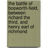 The Battle Of Bosworth-Field, Between Richard The Third, And Henry Earl Of Richmond door William Hutton