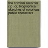 The Criminal Recorder (2); Or, Biographical Sketches Of Notorious Public Characters door A. F