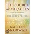 The Source Of Miracles: 7 Steps To Transforming Your Life Through The Lord's Prayer
