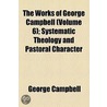 The Works Of George Campbell (Volume 6); Systematic Theology And Pastoral Character door Sir George Campbell