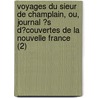 Voyages Du Sieur De Champlain, Ou, Journal ?S D?Couvertes De La Nouvelle France (2) by Samuel De Champlain