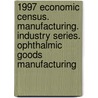 1997 Economic Census. Manufacturing. Industry Series. Ophthalmic Goods Manufacturing by United States Bureau of the Census