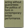 Acting Without Guarantees: The Politics Of Form In Contemporary British Performance. door Natalie L. H Huisman