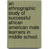 An Ethnographic Study Of Successful African American Male Learners In Middle School. door Princess Williams