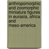Anthropomorphic And Zoomorphic Miniature Figures In Eurasia, Africa And Meso-America by Dragos Gheorghiu