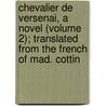 Chevalier De Versenai, A Novel (Volume 2); Translated From The French Of Mad. Cottin door Claude Joseph Dorat