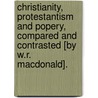 Christianity, Protestantism And Popery, Compared And Contrasted [By W.R. Macdonald]. by William Russell MacDonald