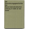 Die Lizenzierungsgeschichte Der Liberal-Demokratischen Zeitung In Halle An Der Saale door Achim Baatzsch
