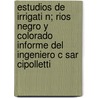 Estudios De Irrigati N; Rios Negro Y Colorado Informe Del Ingeniero C Sar Cipolletti door Argentina Ministerio De Publicas