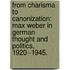 From Charisma To Canonization: Max Weber In German Thought And Politics, 1920--1945.