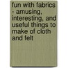 Fun With Fabrics - Amusing, Interesting, And Useful Things To Make Of Cloth And Felt by Foseph Leeming