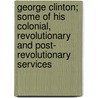 George Clinton; Some Of His Colonial, Revolutionary And Post- Revolutionary Services by Ralph Earl Prime