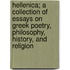 Hellenica; A Collection Of Essays On Greek Poetry, Philosophy, History, And Religion