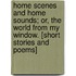 Home Scenes And Home Sounds; Or, The World From My Window. [Short Stories And Poems]