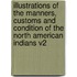 Illustrations of the Manners, Customs and Condition of the North American Indians V2
