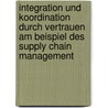 Integration Und Koordination Durch Vertrauen Am Beispiel Des Supply Chain Management door Steven Schielke