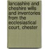 Lancashire And Cheshire Wills And Inventories From The Ecclesiastical Court, Chester