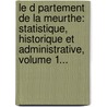 Le D Partement De La Meurthe: Statistique, Historique Et Administrative, Volume 1... door Henri Le Page