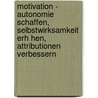Motivation - Autonomie Schaffen, Selbstwirksamkeit Erh Hen, Attributionen Verbessern door Andrea Steiger