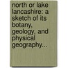 North Or Lake Lancashire: A Sketch Of Its Botany, Geology, And Physical Geography... door Ernest Hodgson