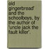 Old Gingerbread' And The Schoolboys, By The Author Of 'Uncle Jack The Fault Killer'.