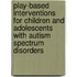 Play-Based Interventions For Children And Adolescents With Autism Spectrum Disorders