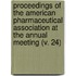 Proceedings Of The American Pharmaceutical Association At The Annual Meeting (V. 24)