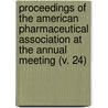 Proceedings Of The American Pharmaceutical Association At The Annual Meeting (V. 24) by American Pharmaceutical Association